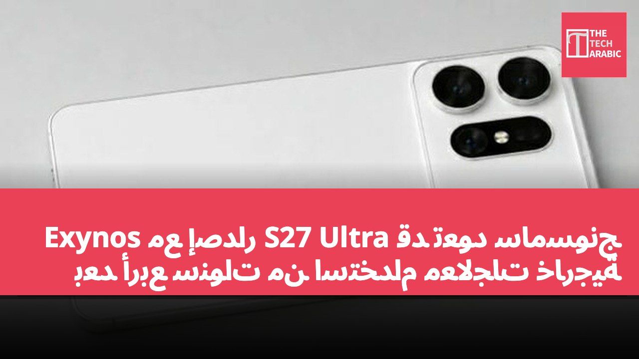 قد تعود سامسونج S27 Ultra مع إصدار Exynos بعد أربع سنوات من استخدام معالجات خارجية