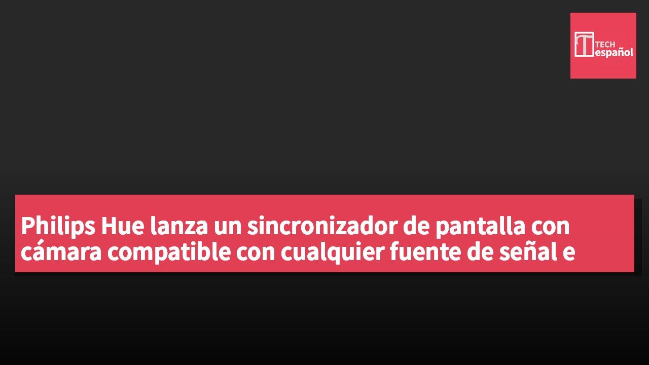 Philips Hue lanza un sincronizador de pantalla con cámara compatible con cualquier fuente de señal e integrado con Nanoleaf