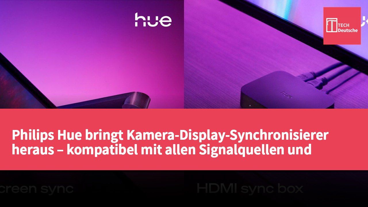 Philips Hue bringt Kamera-Display-Synchronisierer heraus – kompatibel mit allen Signalquellen und integriert mit Nanoleaf