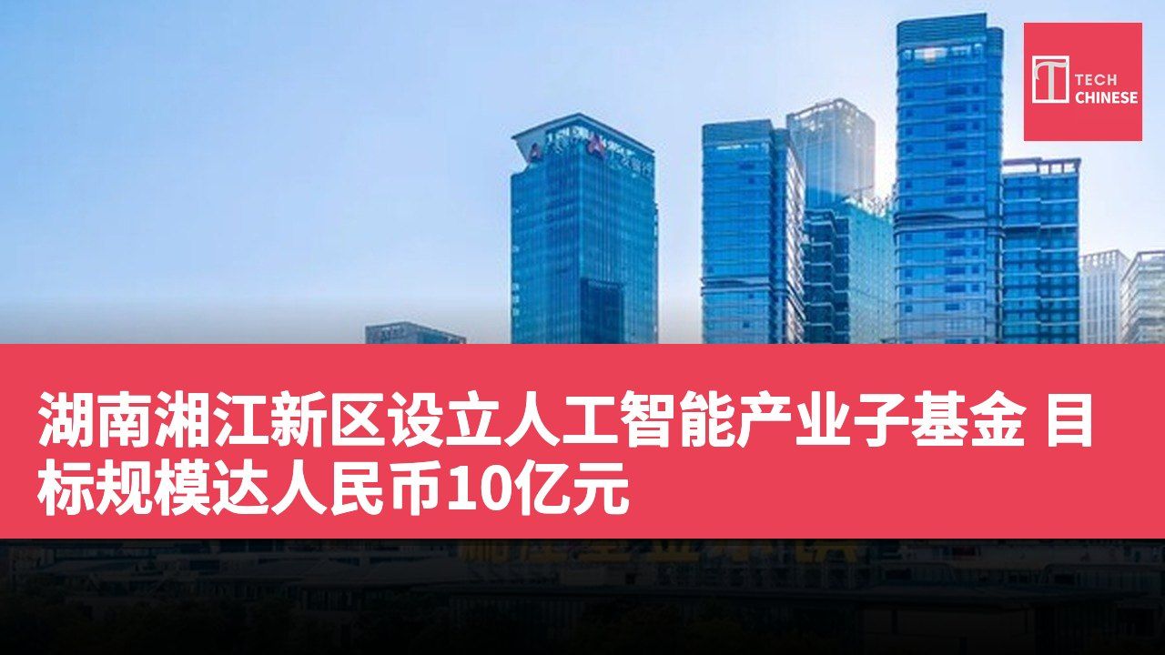 湖南湘江新区设立人工智能产业子基金 目标规模达人民币10亿元
