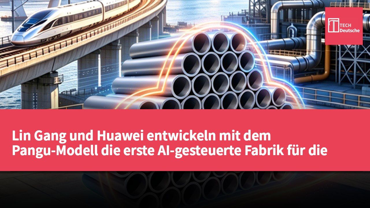 Lin Gang und Huawei entwickeln mit dem Pangu-Modell die erste AI-gesteuerte Fabrik für die Rohrherstellung