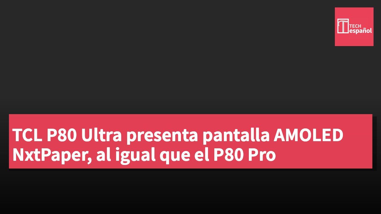 TCL P80 Ultra presenta pantalla AMOLED NxtPaper, al igual que el P80 Pro