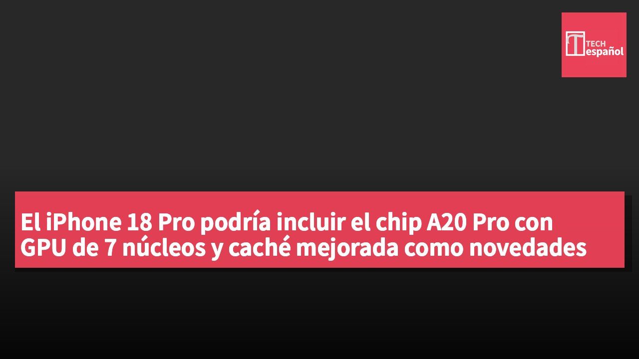 El iPhone 18 Pro podría incluir el chip A20 Pro con GPU de 7 núcleos y caché mejorada como novedades destacadas.