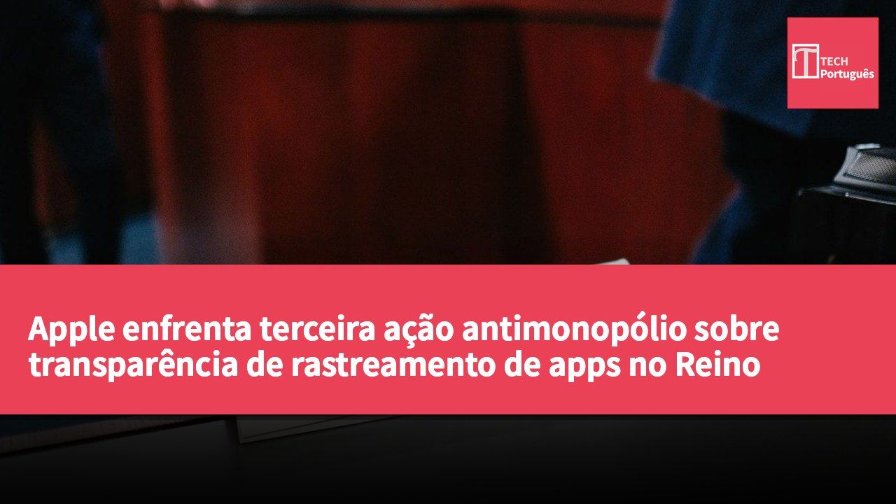 Apple enfrenta terceira ação antimonopólio sobre transparência de rastreamento de apps no Reino Unido