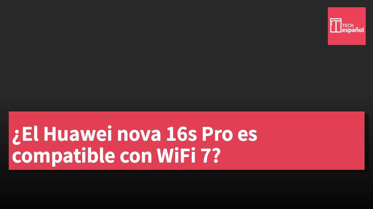 ¿El Huawei nova 16s Pro es compatible con WiFi 7?