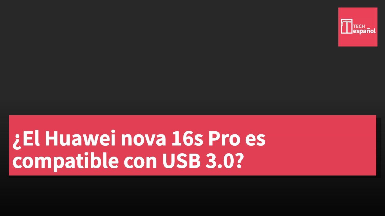 ¿El Huawei nova 16s Pro es compatible con USB 3.0?