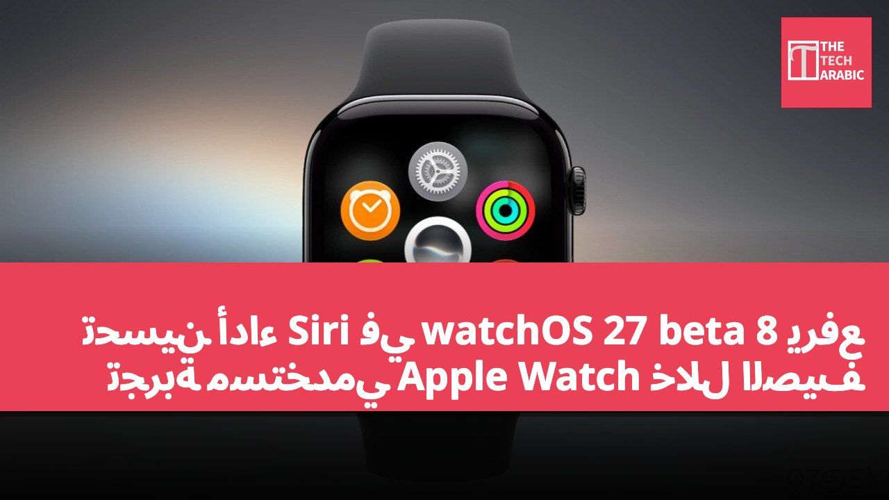 تحسين أداء Siri في watchOS 27 beta 8 يرفع تجربة مستخدمي Apple Watch خلال الصيف