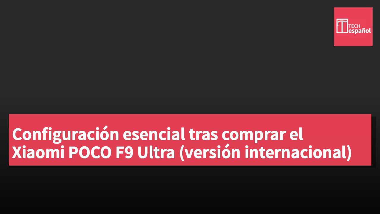 Configuración esencial tras comprar el Xiaomi POCO F9 Ultra (versión internacional)