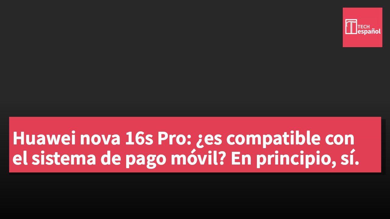 Huawei nova 16s Pro: ¿es compatible con el sistema de pago móvil? En principio, sí.