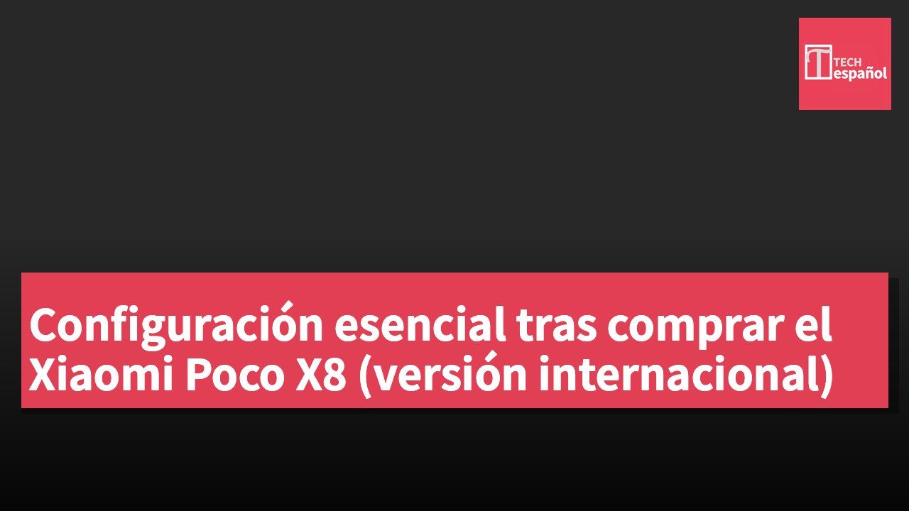 Configuración esencial tras comprar el Xiaomi Poco X8 (versión internacional)