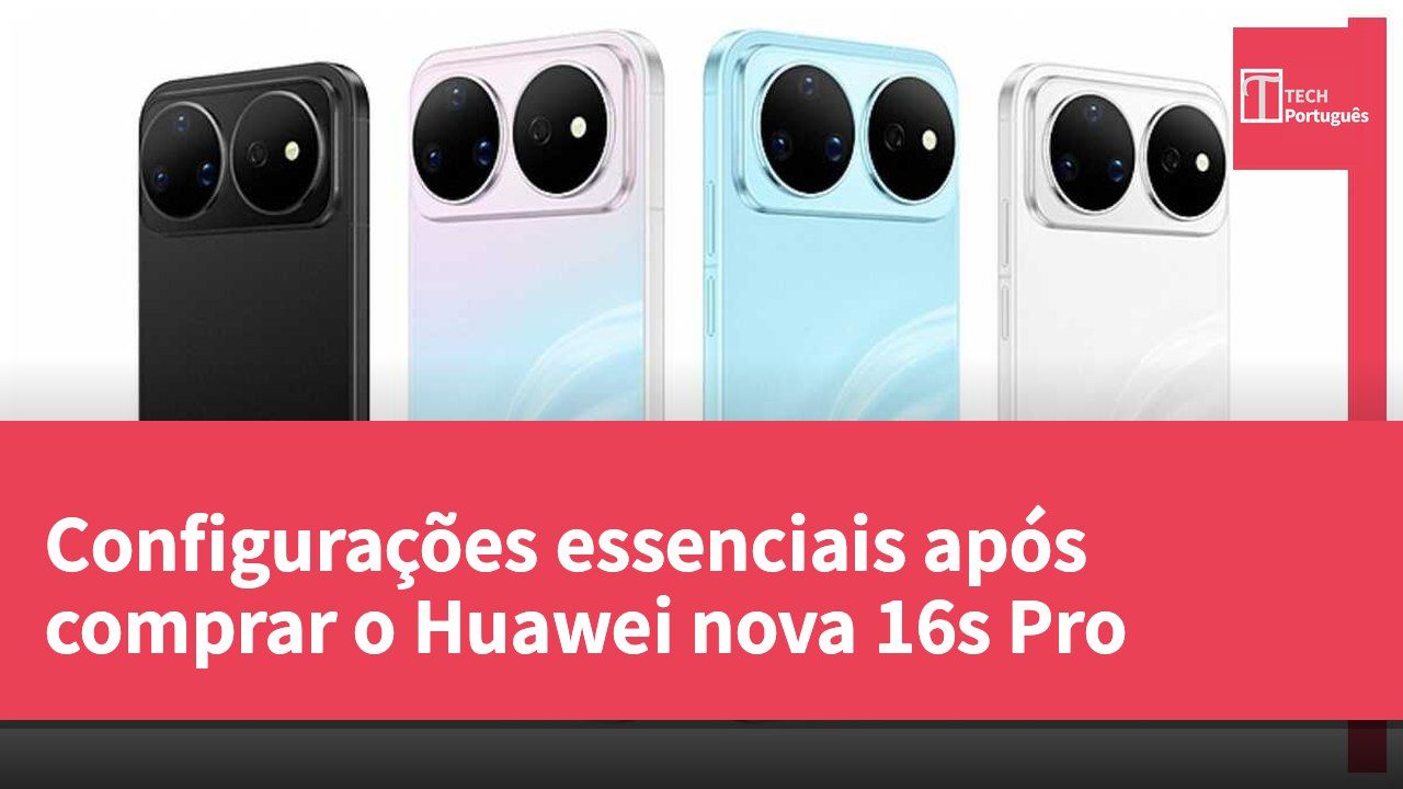 Configurações essenciais após comprar o Huawei nova 16s Pro