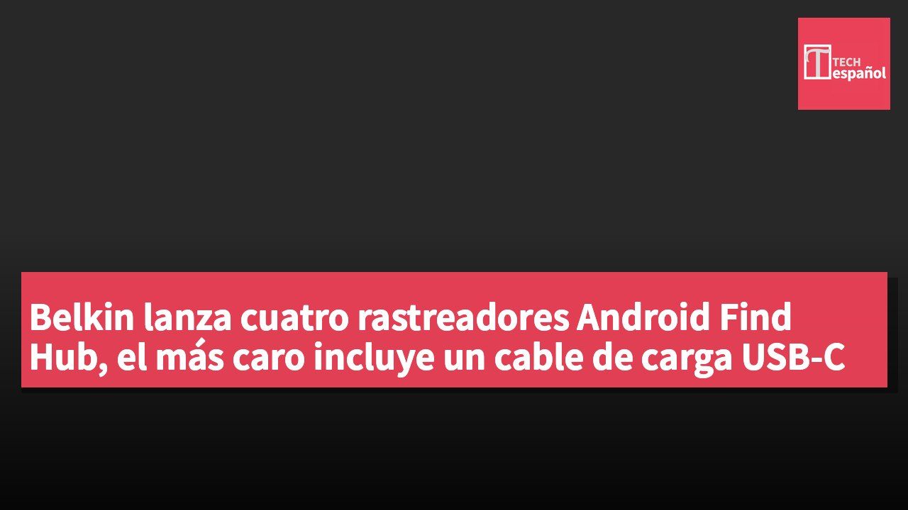 Belkin lanza cuatro rastreadores Android Find Hub, el más caro incluye un cable de carga USB-C