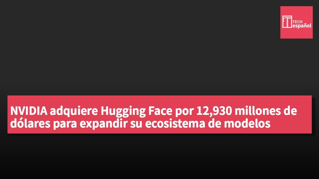 NVIDIA adquiere Hugging Face por 12,930 millones de dólares para expandir su ecosistema de modelos