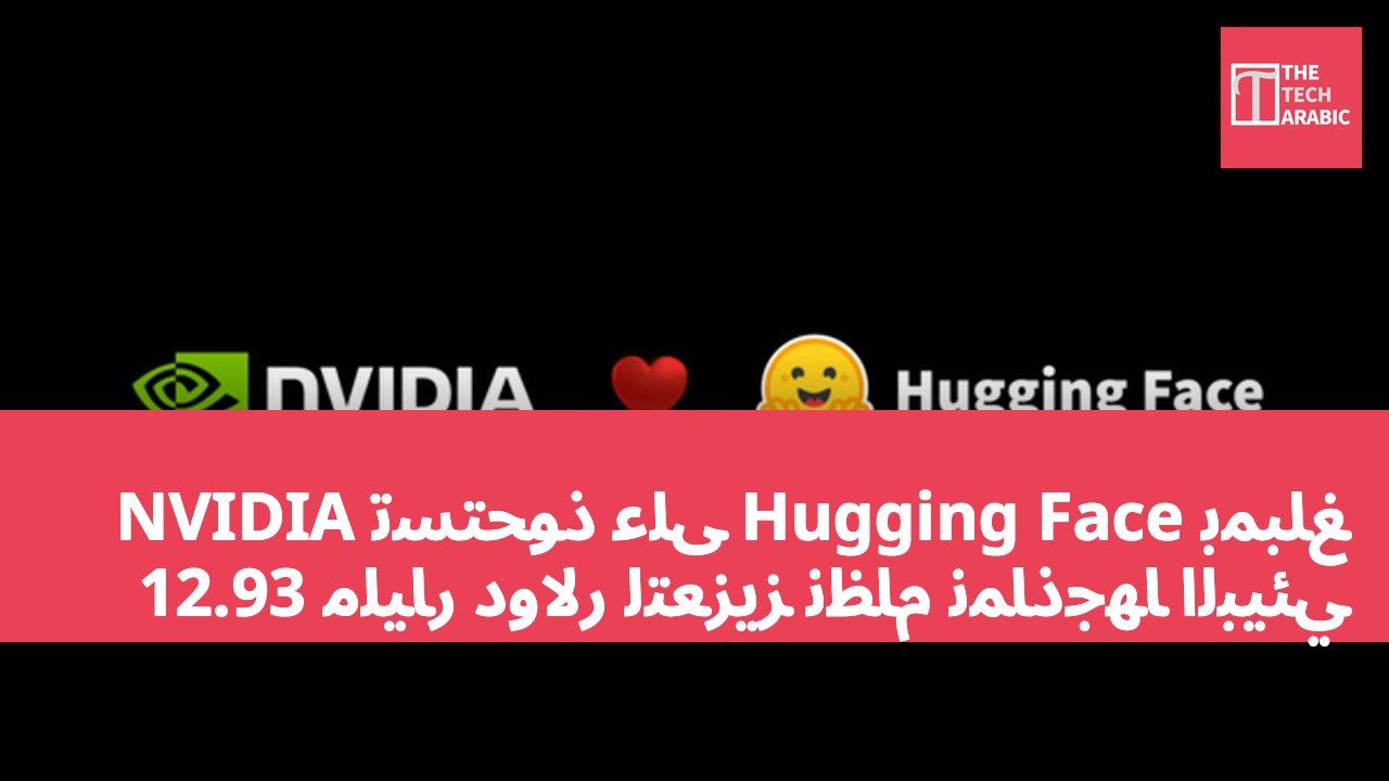 NVIDIA تستحوذ على Hugging Face بمبلغ 12.93 مليار دولار لتعزيز نظام نماذجها البيئي