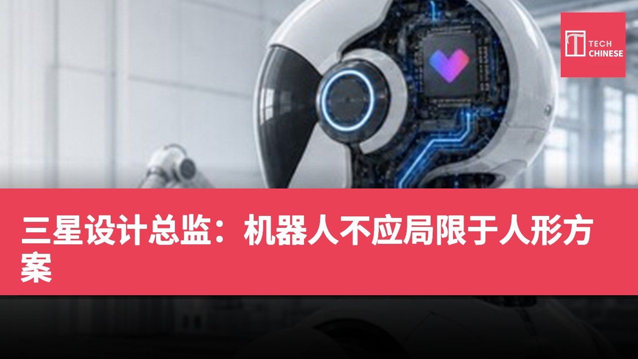 三星设计总监:机器人不应局限于人形方案