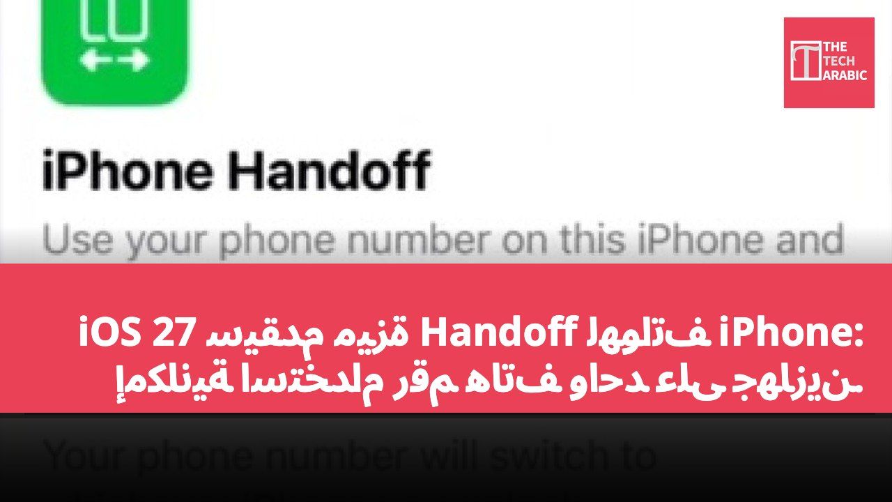iOS 27 سيقدم ميزة Handoff لهواتف iPhone: إمكانية استخدام رقم هاتف واحد على جهازين.