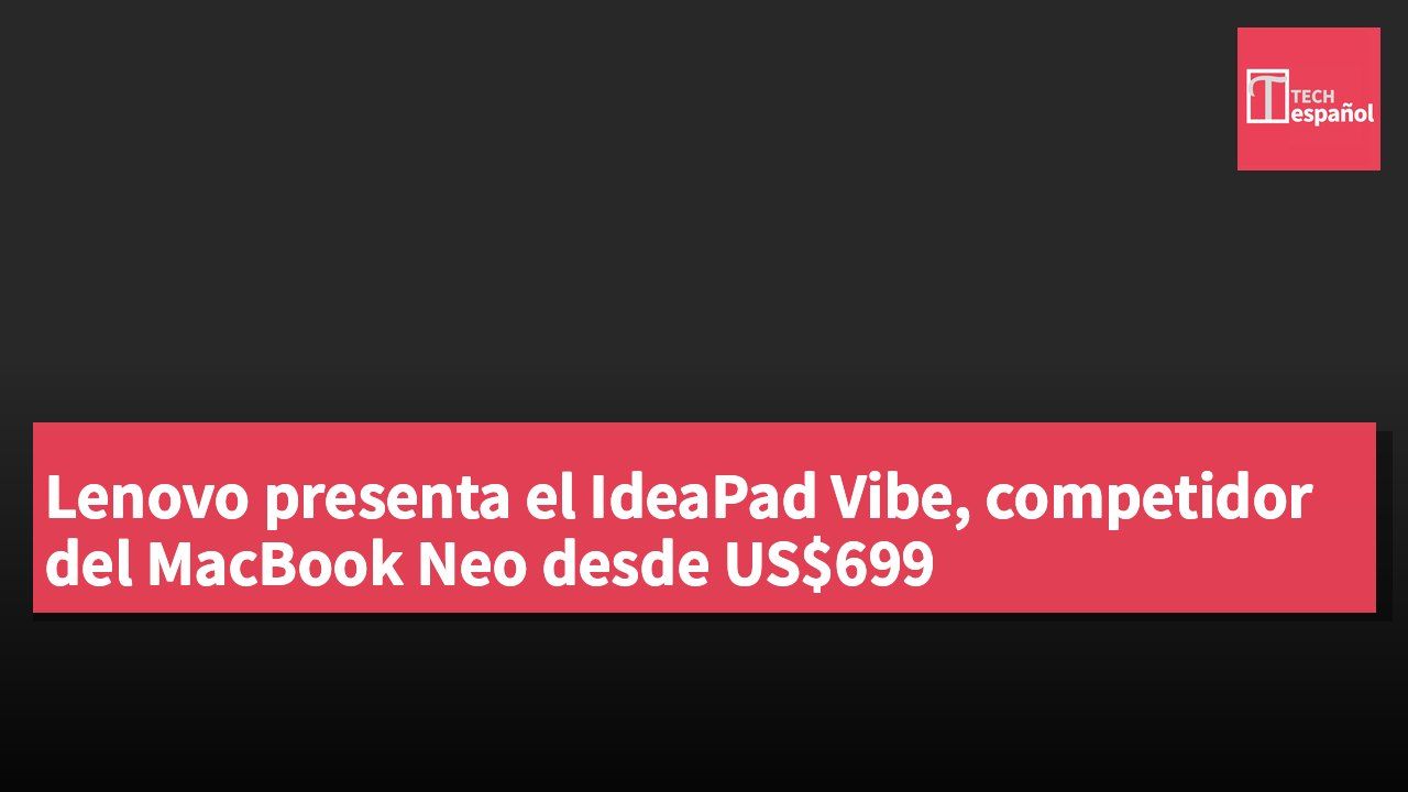 Lenovo presenta el IdeaPad Vibe, competidor del MacBook Neo desde US$699