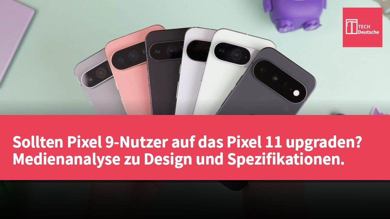 Sollten Pixel 9-Nutzer auf das Pixel 11 upgraden? Medienanalyse zu Design und Spezifikationen.