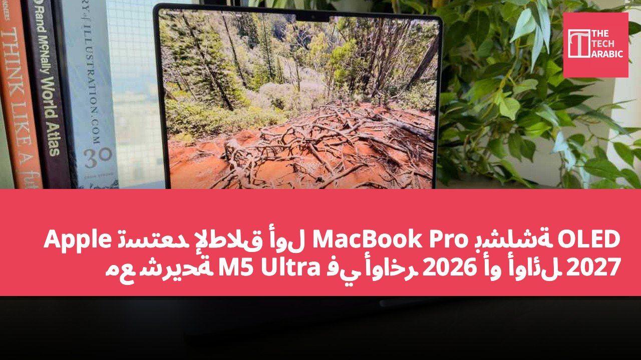 Apple تستعد لإطلاق أول MacBook Pro بشاشة OLED مع شريحة M5 Ultra في أواخر 2026 أو أوائل 2027