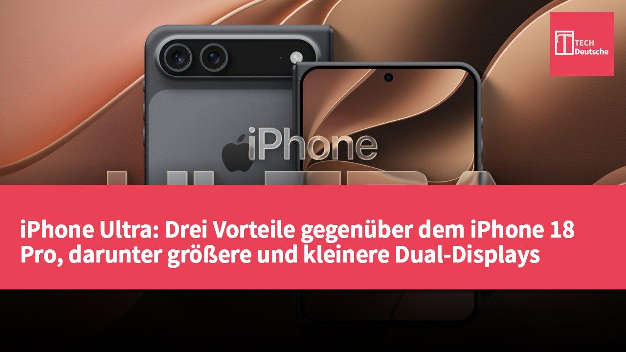 iPhone Ultra: Drei Vorteile gegenüber dem iPhone 18 Pro, darunter größere und kleinere Dual-Displays