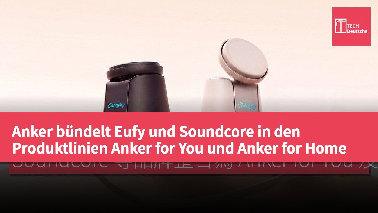 Anker bündelt Eufy und Soundcore in den Produktlinien Anker for You und Anker for Home