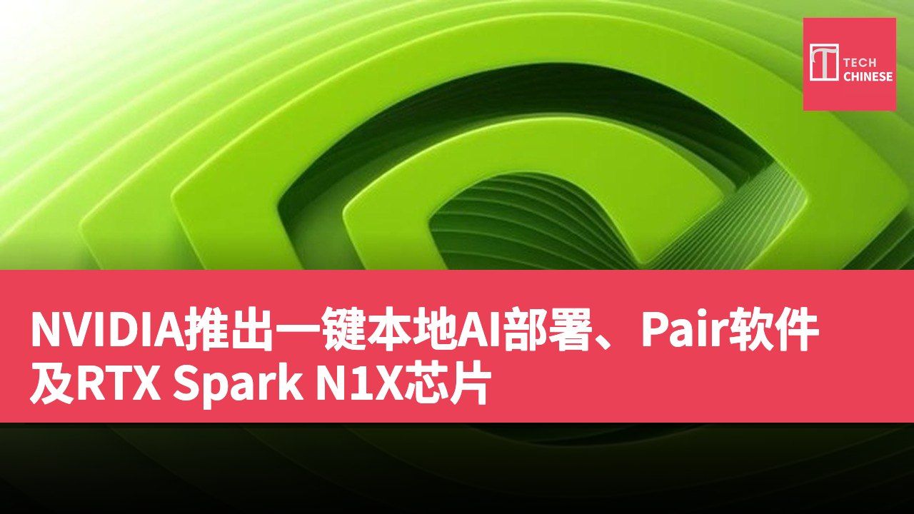 NVIDIA推出一键本地AI部署、Pair软件及RTX Spark N1X芯片