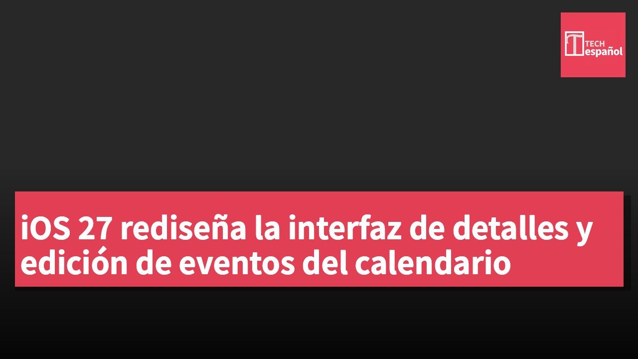 iOS 27 rediseña la interfaz de detalles y edición de eventos del calendario