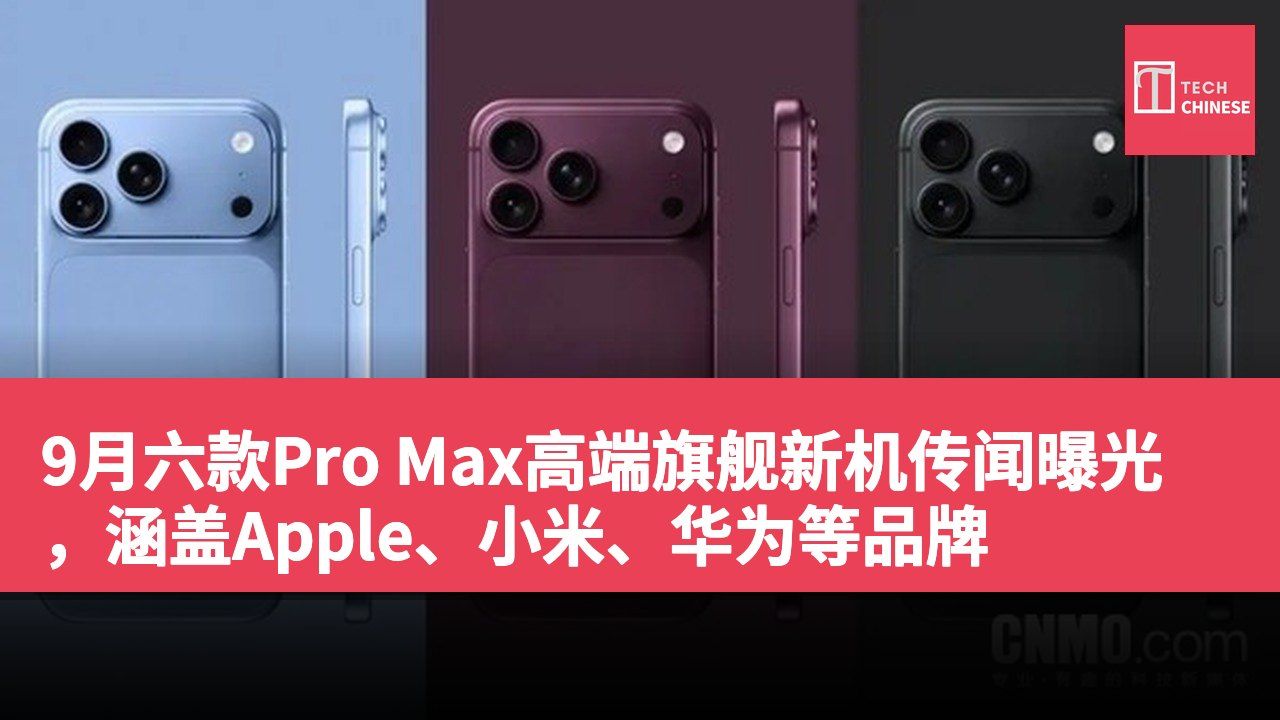 9月六款Pro Max高端旗舰新机传闻曝光,涵盖Apple、小米、华为等品牌