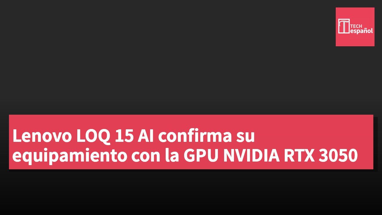 Lenovo LOQ 15 AI confirma su equipamiento con la GPU NVIDIA RTX 3050