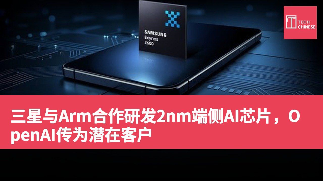 三星与Arm合作研发2nm端侧AI芯片,OpenAI传为潜在客户