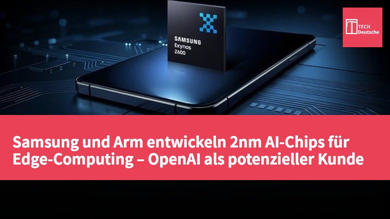 Samsung und Arm entwickeln 2nm AI-Chips für Edge-Computing – OpenAI als potenzieller Kunde