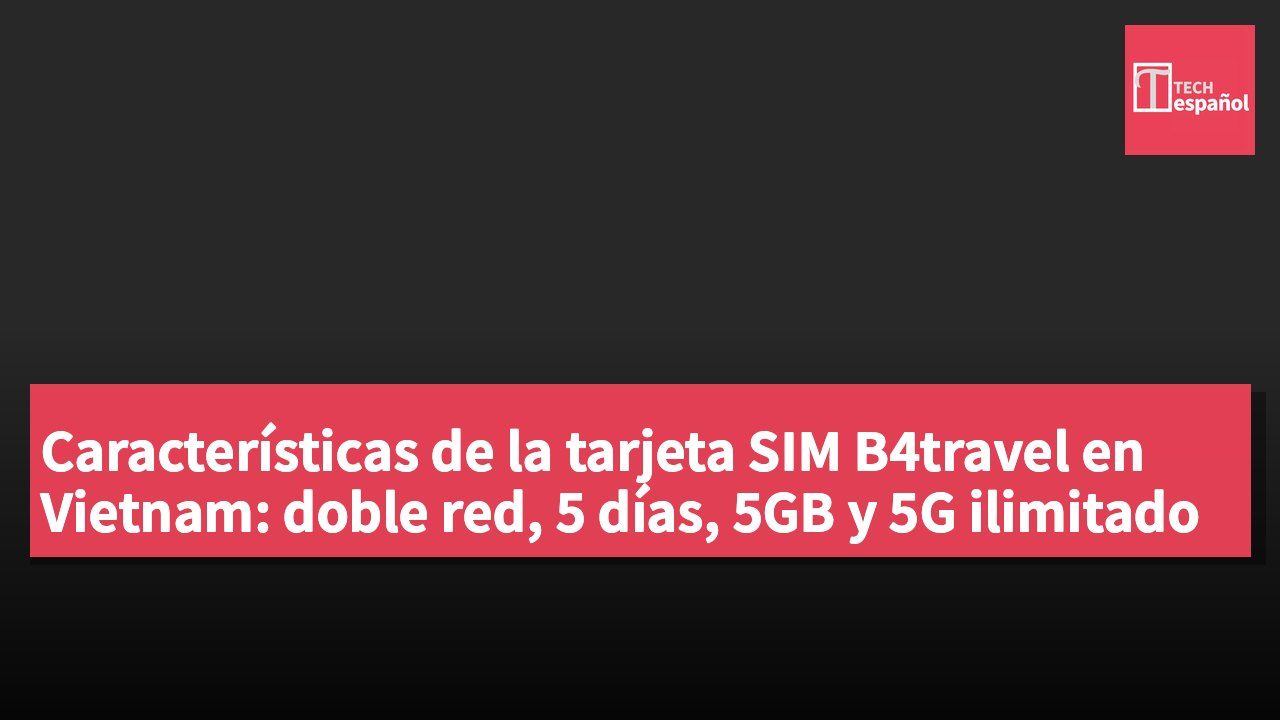 Características de la tarjeta SIM B4travel en Vietnam: doble red, 5 días, 5GB y 5G ilimitado
