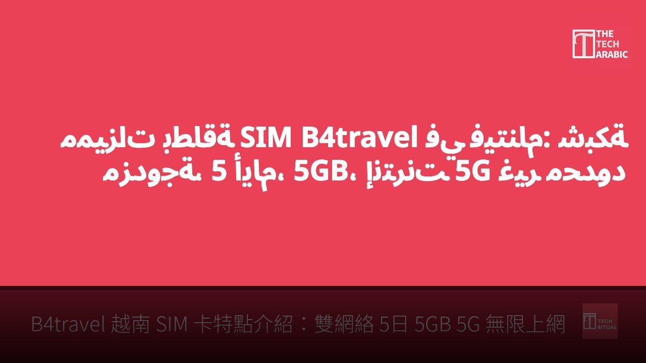 مميزات بطاقة SIM B4travel في فيتنام: شبكة مزدوجة، 5 أيام، 5GB، إنترنت 5G غير محدود