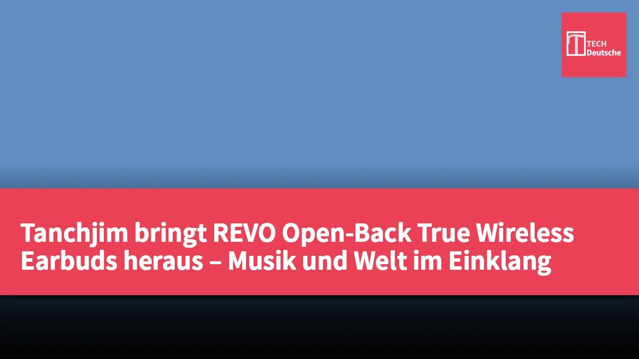 Tanchjim bringt REVO Open-Back True Wireless Earbuds heraus – Musik und Welt im Einklang