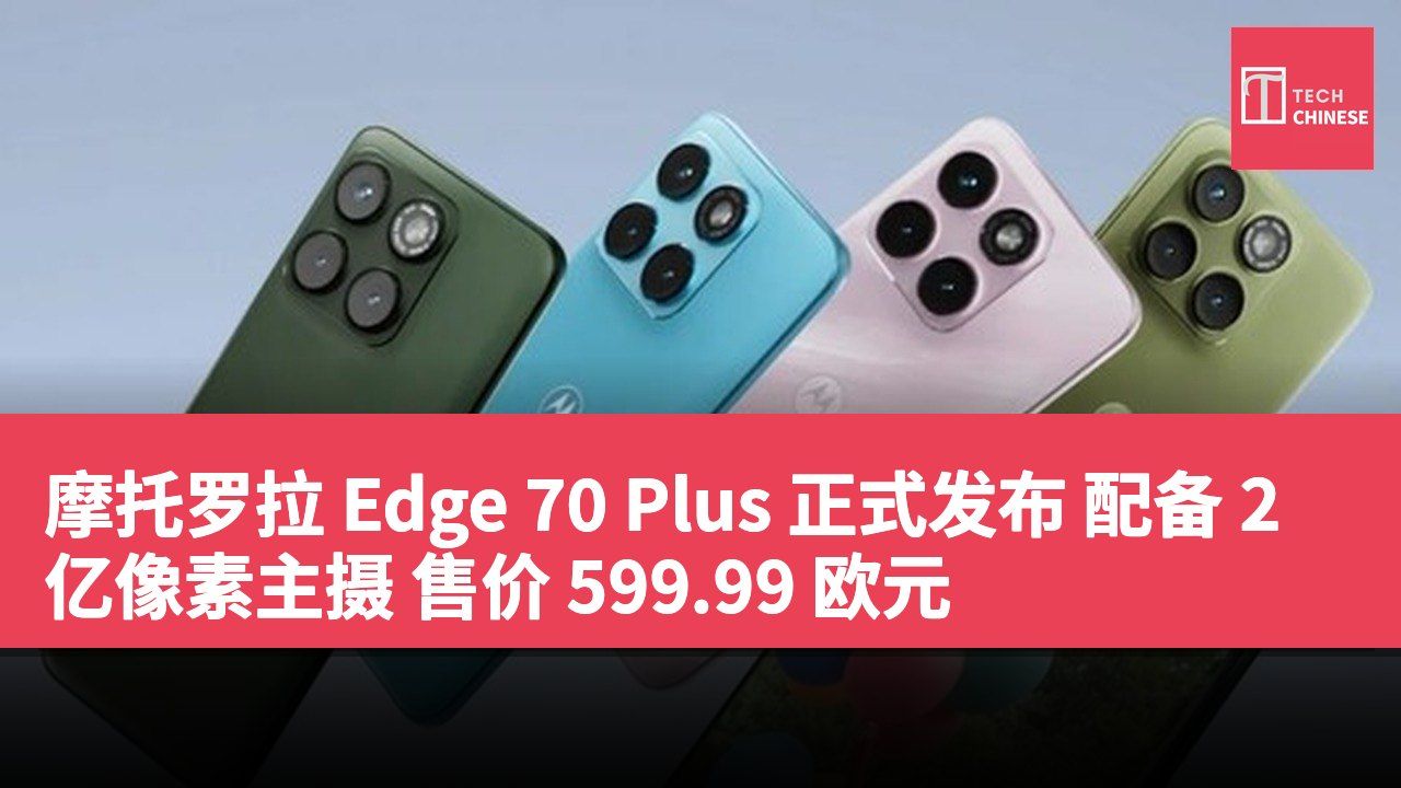 摩托罗拉 Edge 70 Plus 正式发布 配备 2 亿像素主摄 售价 599.99 欧元
