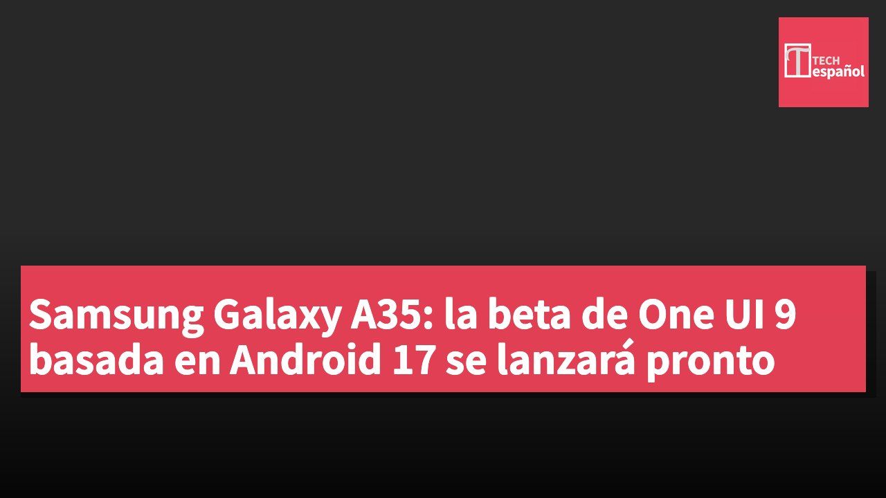 Samsung Galaxy A35: la beta de One UI 9 basada en Android 17 se lanzará pronto