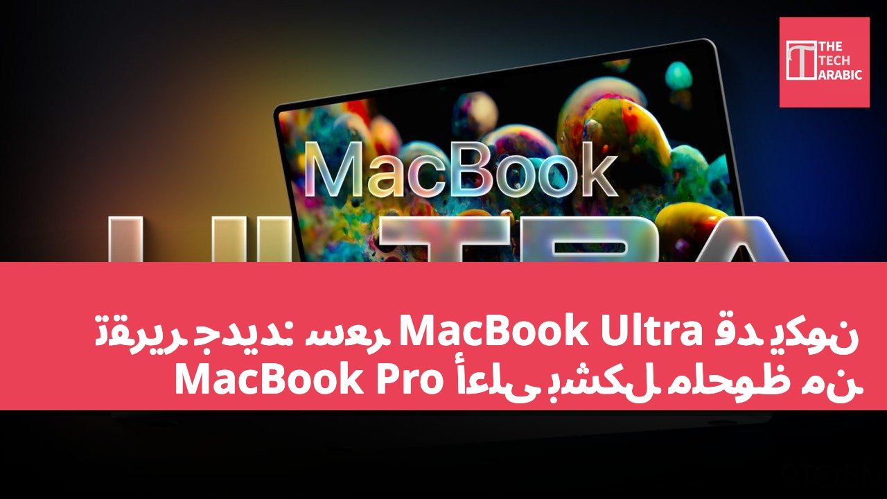 تقرير جديد: سعر MacBook Ultra قد يكون أعلى بشكل ملحوظ من MacBook Pro