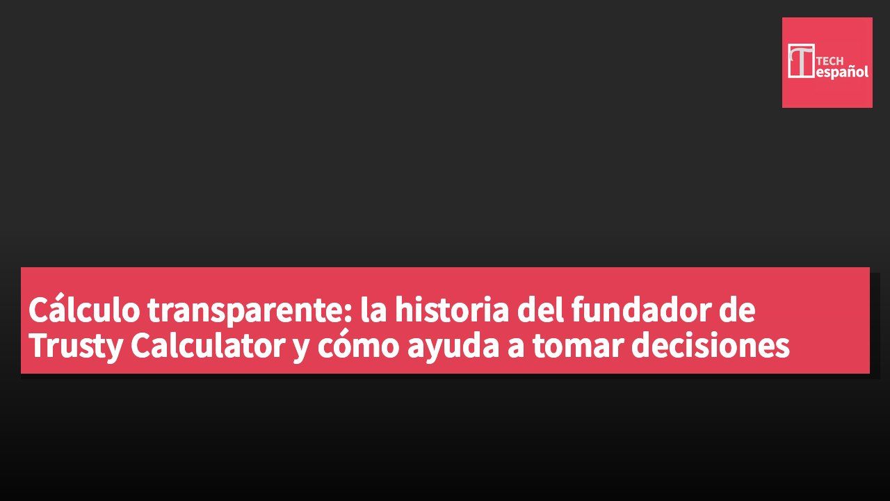 Cálculo transparente: la historia del fundador de Trusty Calculator y cómo ayuda a tomar decisiones inteligentes