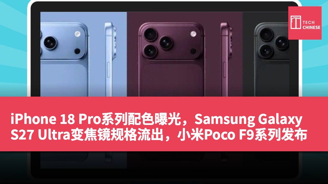 iPhone 18 Pro系列配色曝光,Samsung Galaxy S27 Ultra变焦镜规格流出,小米Poco F9系列发布