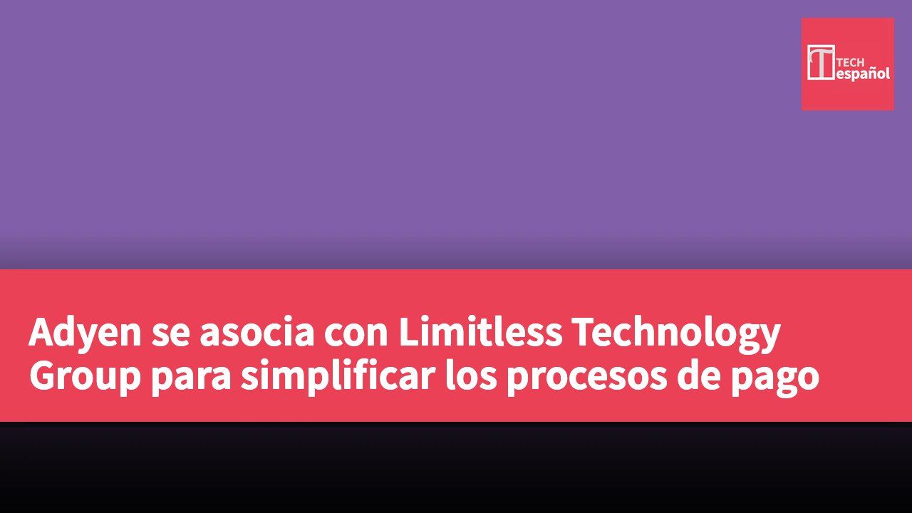 Adyen se asocia con Limitless Technology Group para simplificar los procesos de pago