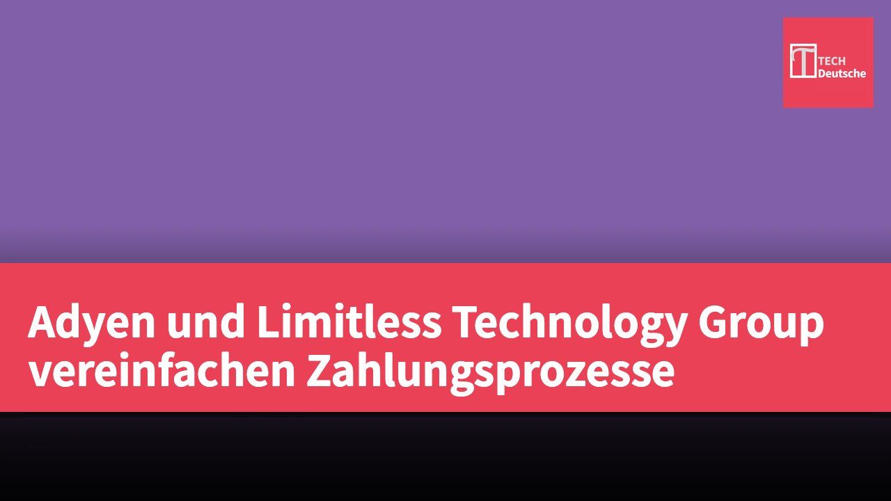 Adyen und Limitless Technology Group vereinfachen Zahlungsprozesse