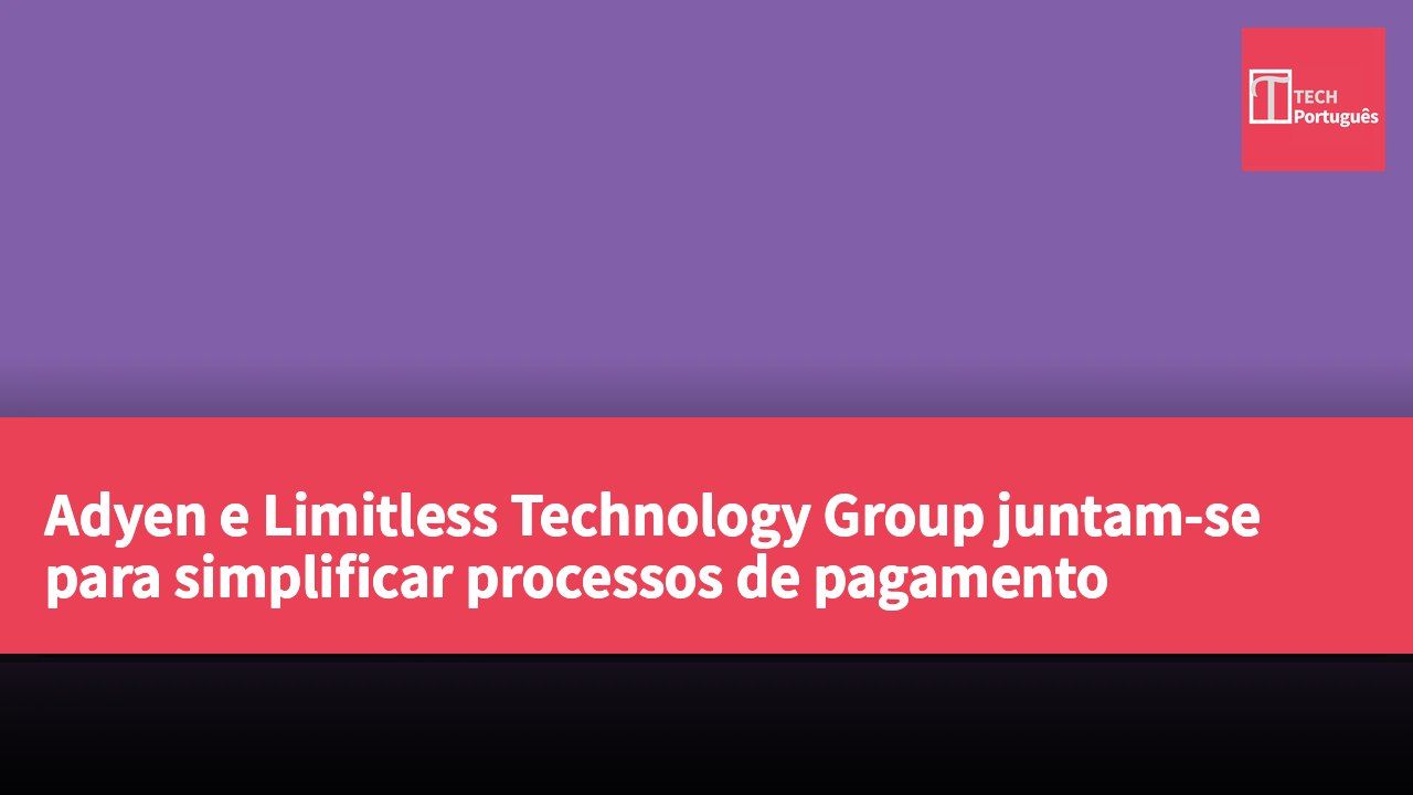 Adyen e Limitless Technology Group juntam-se para simplificar processos de pagamento