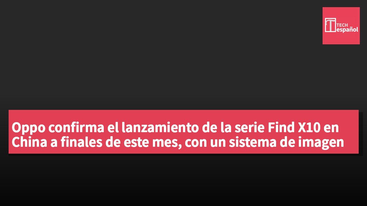 Oppo confirma el lanzamiento de la serie Find X10 en China a finales de este mes, con un sistema de imagen Hasselblad de 200 megapíxeles.
