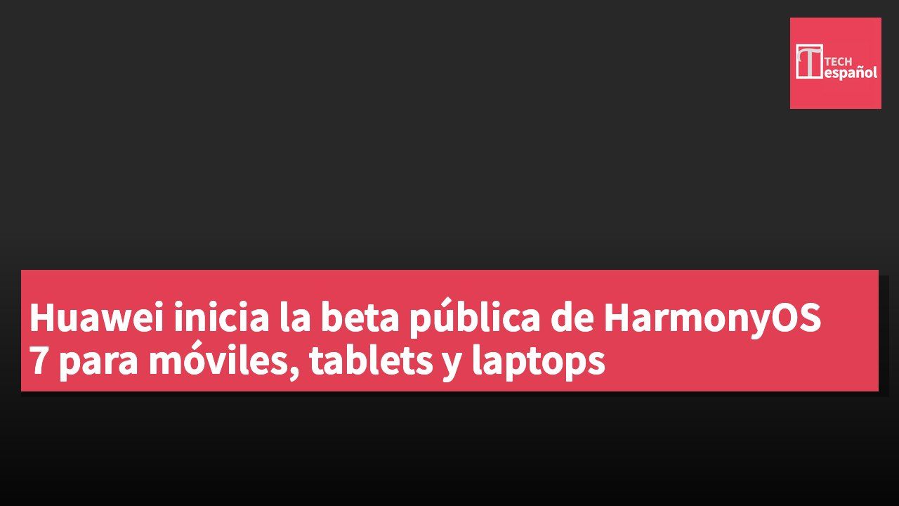 Huawei inicia la beta pública de HarmonyOS 7 para móviles, tablets y laptops