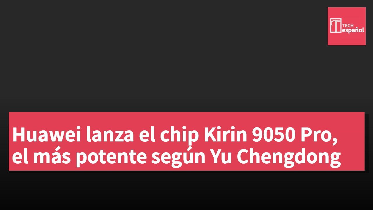 Huawei lanza el chip Kirin 9050 Pro, el más potente según Yu Chengdong