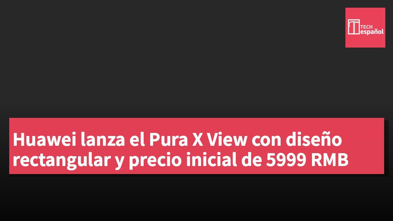 Huawei lanza el Pura X View con diseño rectangular y precio inicial de 5999 RMB
