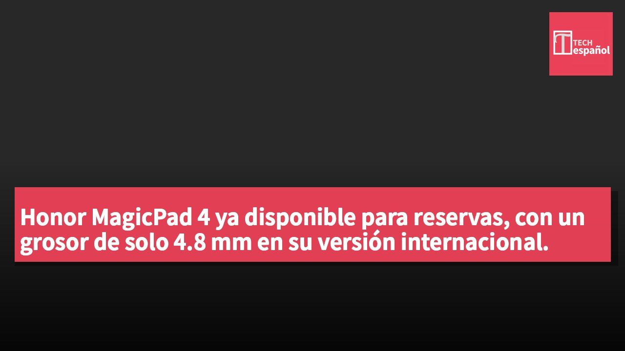 Honor MagicPad 4 ya disponible para reservas, con un grosor de solo 4.8 mm en su versión internacional.