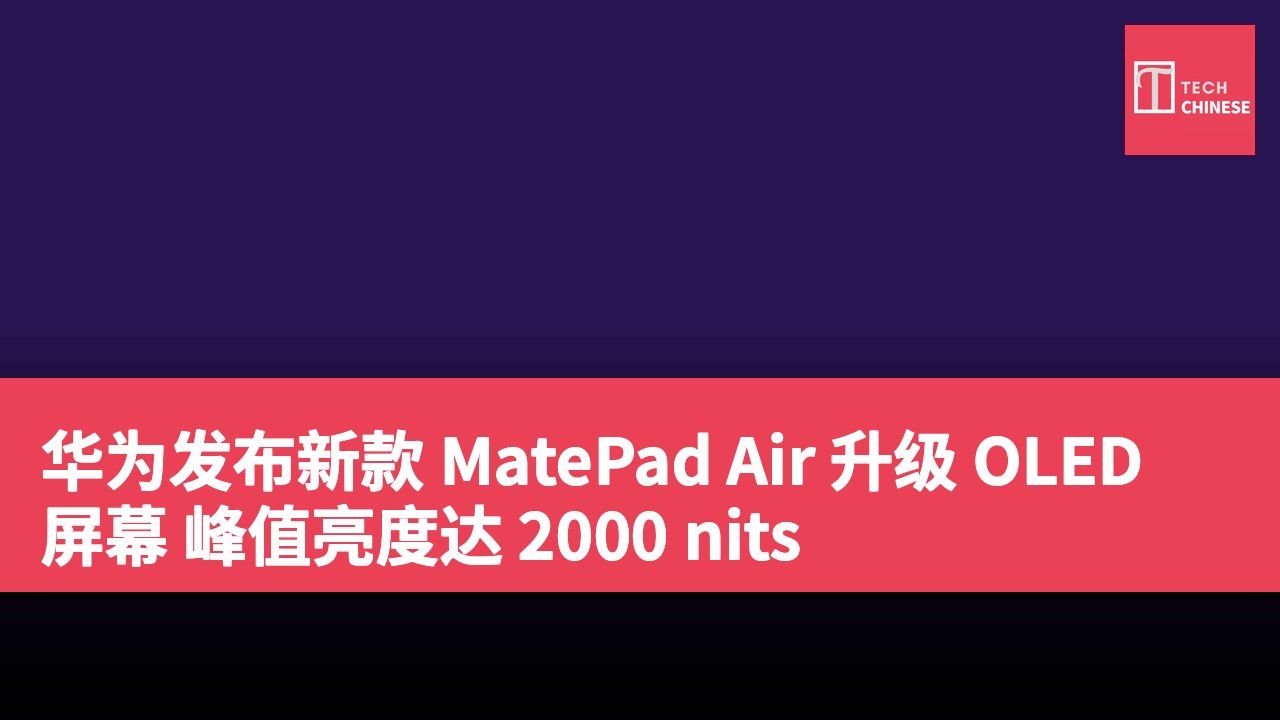 华为发布新款 MatePad Air 升级 OLED 屏幕 峰值亮度达 2000 nits