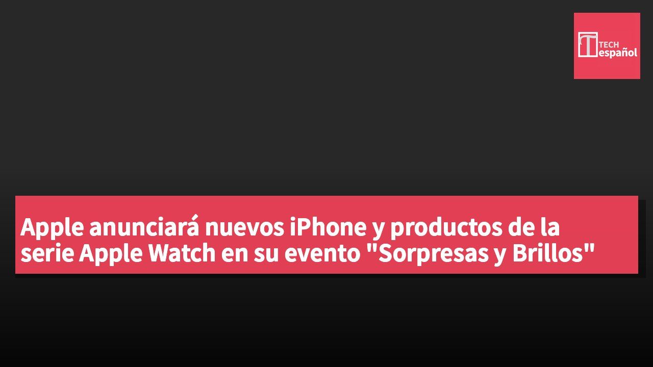 Apple anunciará nuevos iPhone y productos de la serie Apple Watch en su evento "Sorpresas y Brillos"