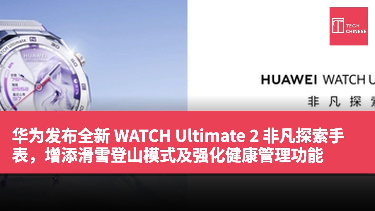 华为发布全新 WATCH Ultimate 2 非凡探索手表，增添滑雪登山模式及强化健康管理功能